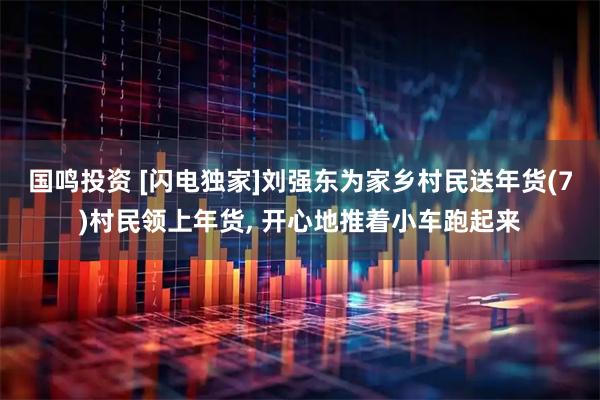 国鸣投资 [闪电独家]刘强东为家乡村民送年货(7)村民领上年货, 开心地推着小车跑起来